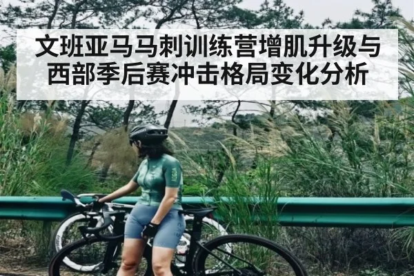文班亚马马刺训练营增肌升级与西部季后赛冲击格局变化分析